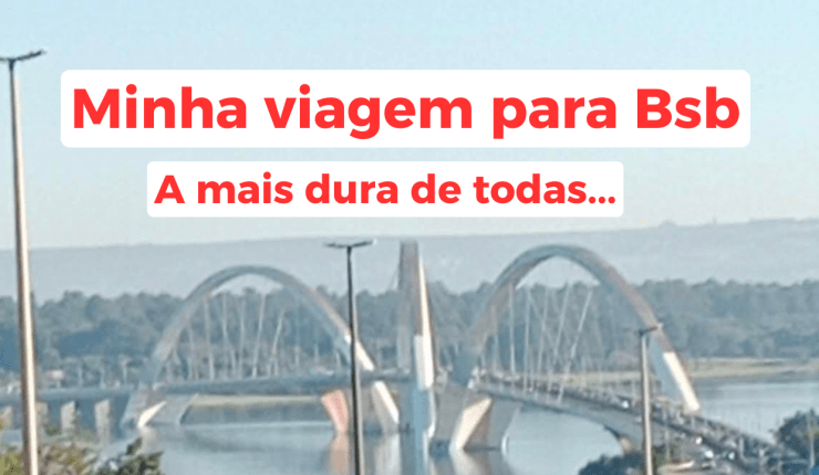 Minha viagem para Bsb, a mais dura de&nbsp;todas!